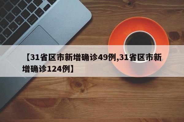 【31省区市新增确诊49例,31省区市新增确诊124例】