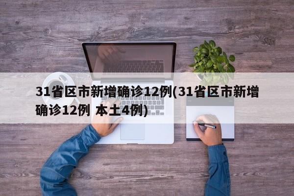 31省区市新增确诊12例(31省区市新增确诊12例 本土4例)
