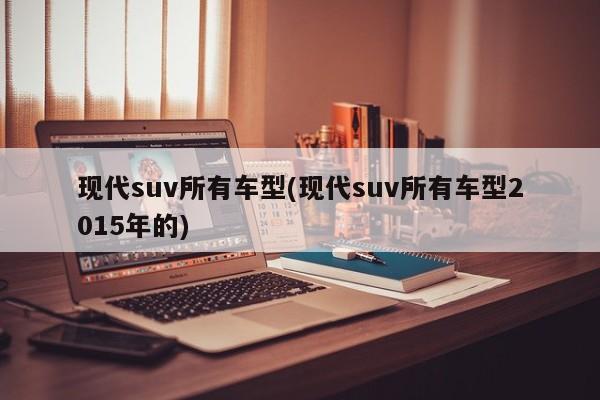 现代suv所有车型(现代suv所有车型2015年的)