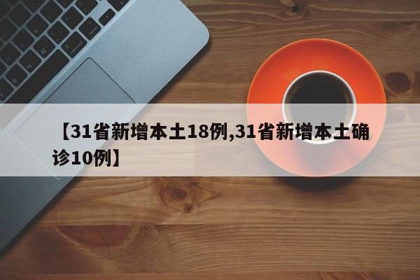 【31省新增本土18例,31省新增本土确诊10例】