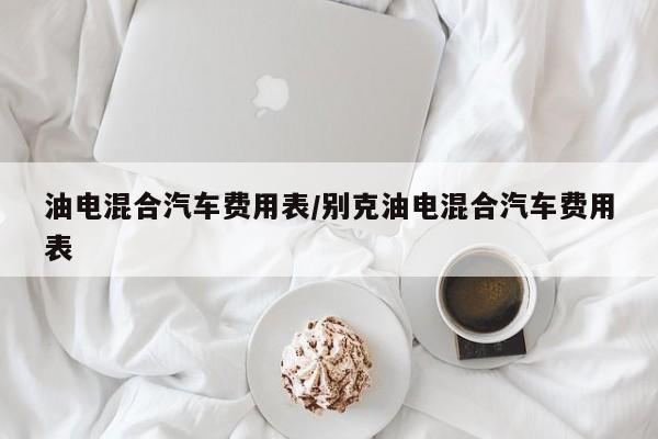 油电混合汽车费用表/别克油电混合汽车费用表