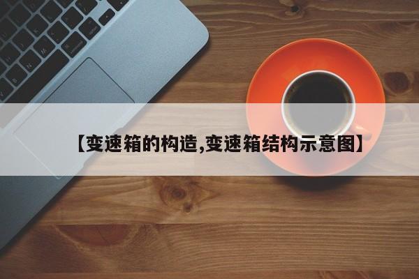 【变速箱的构造,变速箱结构示意图】