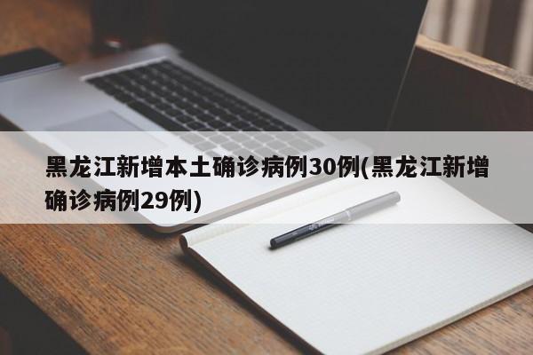 黑龙江新增本土确诊病例30例(黑龙江新增确诊病例29例)