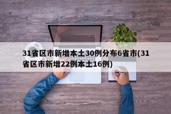 31省区市新增本土30例分布6省市(31省区市新增22例本土16例)