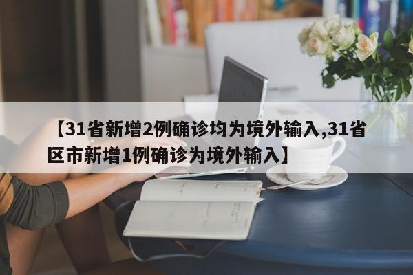 【31省新增2例确诊均为境外输入,31省区市新增1例确诊为境外输入】