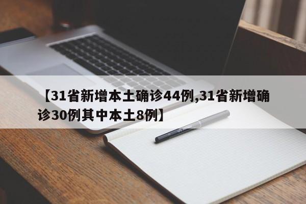 【31省新增本土确诊44例,31省新增确诊30例其中本土8例】