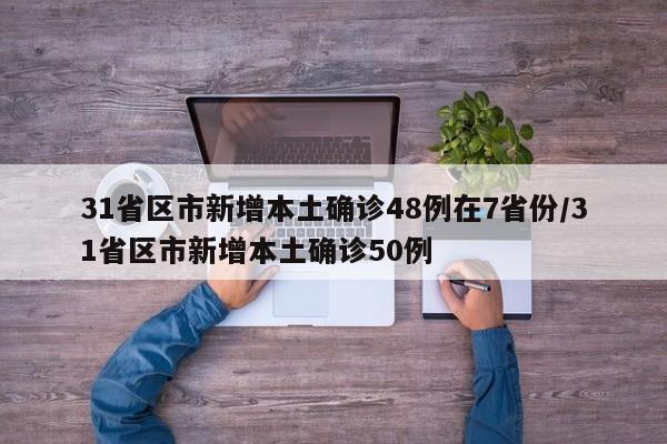 31省区市新增本土确诊48例在7省份/31省区市新增本土确诊50例