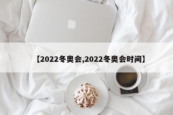 【2022冬奥会,2022冬奥会时间】