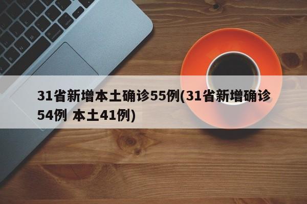 31省新增本土确诊55例(31省新增确诊54例 本土41例)