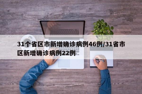 31个省区市新增确诊病例46例/31省市区新增确诊病例22例