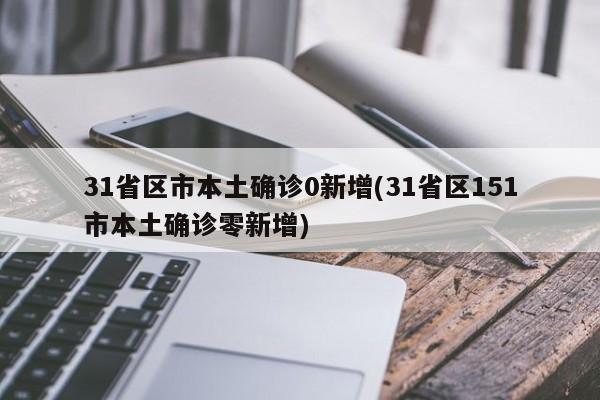31省区市本土确诊0新增(31省区151市本土确诊零新增)