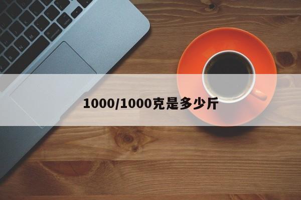 1000/1000克是多少斤