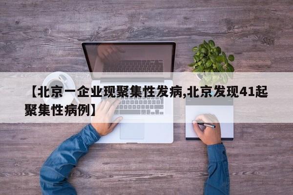 【北京一企业现聚集性发病,北京发现41起聚集性病例】