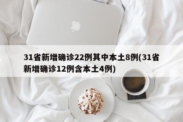 31省新增确诊22例其中本土8例(31省新增确诊12例含本土4例)