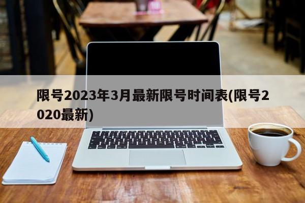 限号2023年3月最新限号时间表(限号2020最新)