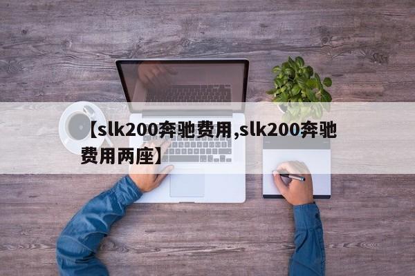 【slk200奔驰费用,slk200奔驰费用两座】