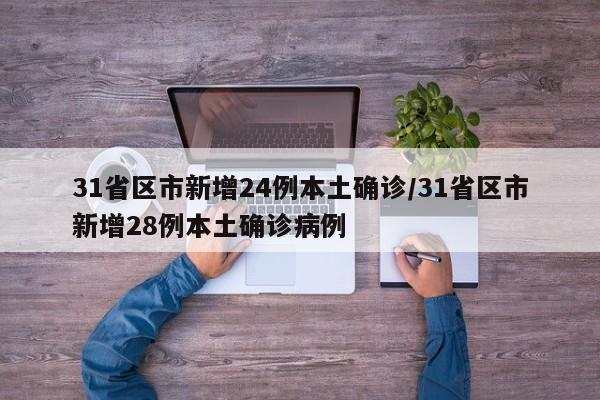 31省区市新增24例本土确诊/31省区市新增28例本土确诊病例