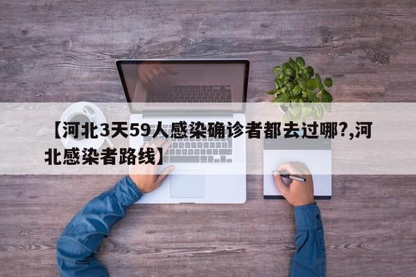 【河北3天59人感染确诊者都去过哪?,河北感染者路线】