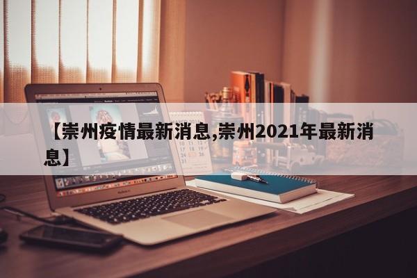 【崇州疫情最新消息,崇州2021年最新消息】