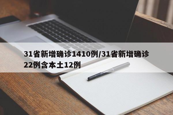 31省新增确诊1410例/31省新增确诊22例含本土12例