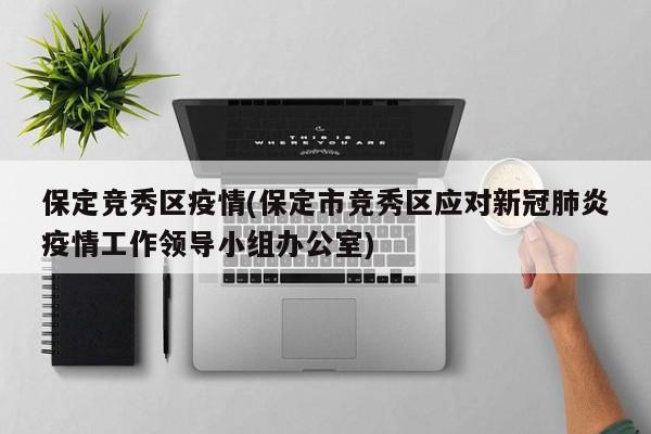 保定竞秀区疫情(保定市竞秀区应对新冠肺炎疫情工作领导小组办公室)