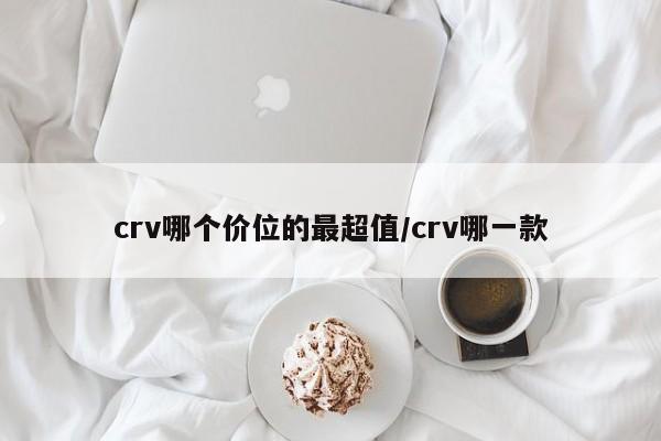 crv哪个价位的最超值/crv哪一款