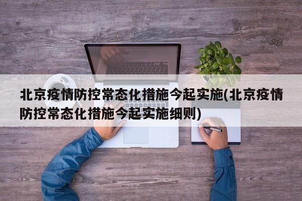 北京疫情防控常态化措施今起实施(北京疫情防控常态化措施今起实施细则)