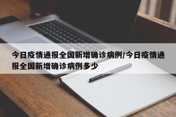 今日疫情通报全国新增确诊病例/今日疫情通报全国新增确诊病例多少