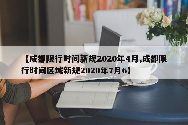 【成都限行时间新规2020年4月,成都限行时间区域新规2020年7月6】
