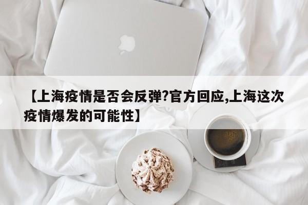 【上海疫情是否会反弹?官方回应,上海这次疫情爆发的可能性】