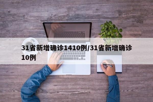 31省新增确诊1410例/31省新增确诊10例