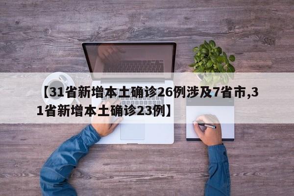 【31省新增本土确诊26例涉及7省市,31省新增本土确诊23例】