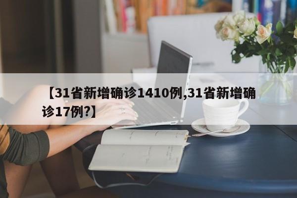 【31省新增确诊1410例,31省新增确诊17例?】