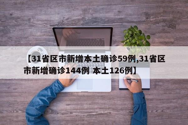 【31省区市新增本土确诊59例,31省区市新增确诊144例 本土126例】