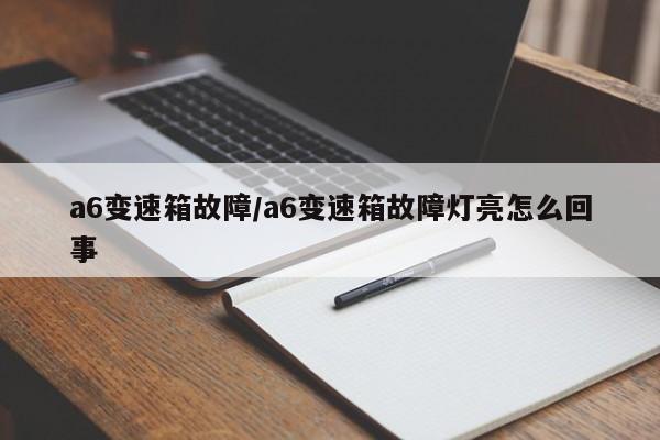 a6变速箱故障/a6变速箱故障灯亮怎么回事