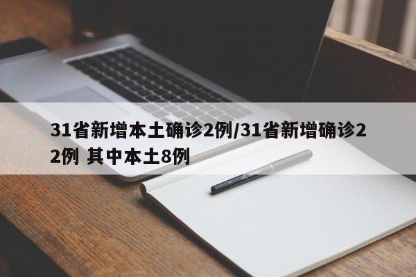 31省新增本土确诊2例/31省新增确诊22例 其中本土8例