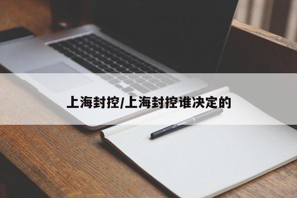 上海封控/上海封控谁决定的