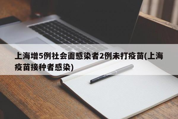 上海增5例社会面感染者2例未打疫苗(上海疫苗接种者感染)