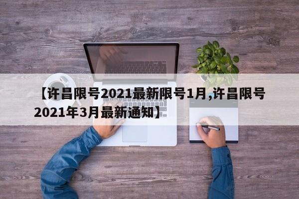 【许昌限号2021最新限号1月,许昌限号2021年3月最新通知】