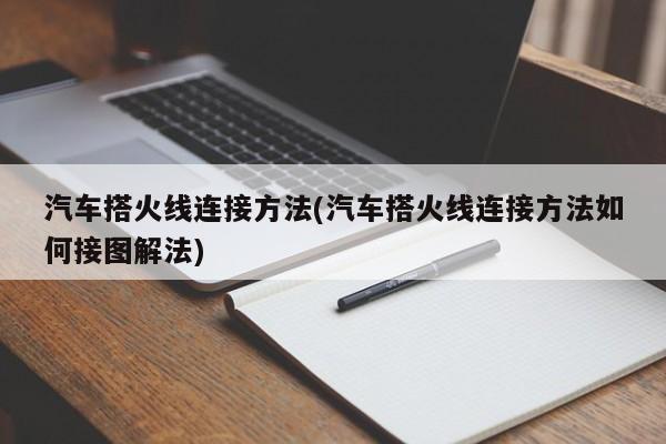汽车搭火线连接方法(汽车搭火线连接方法如何接图解法)