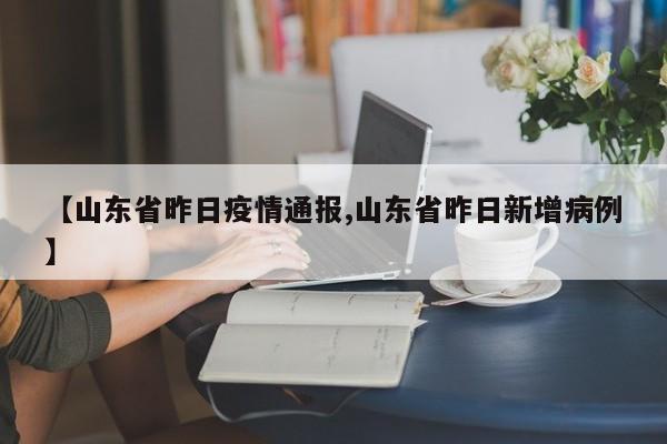 【山东省昨日疫情通报,山东省昨日新增病例】
