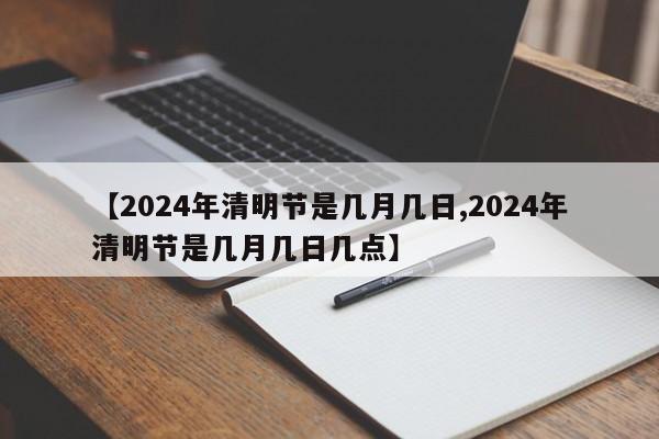 【2024年清明节是几月几日,2024年清明节是几月几日几点】