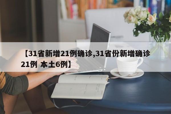 【31省新增21例确诊,31省份新增确诊21例 本土6例】