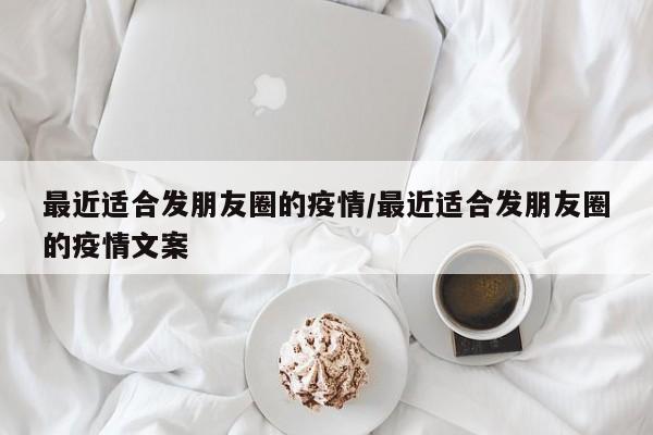 最近适合发朋友圈的疫情/最近适合发朋友圈的疫情文案