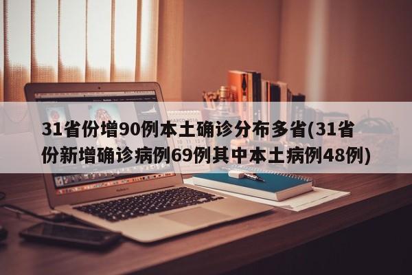 31省份增90例本土确诊分布多省(31省份新增确诊病例69例其中本土病例48例)