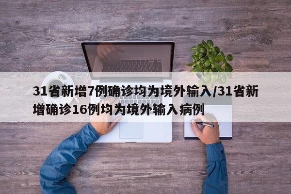 31省新增7例确诊均为境外输入/31省新增确诊16例均为境外输入病例