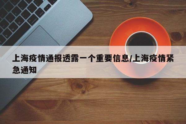 上海疫情通报透露一个重要信息/上海疫情紧急通知