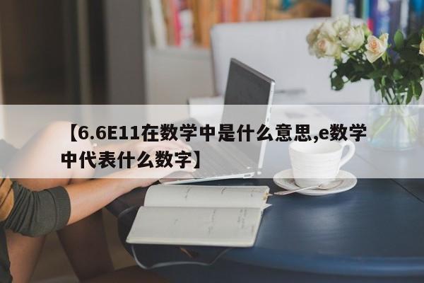 【6.6E11在数学中是什么意思,e数学中代表什么数字】