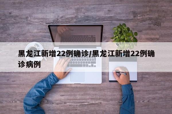 黑龙江新增22例确诊/黑龙江新增22例确诊病例