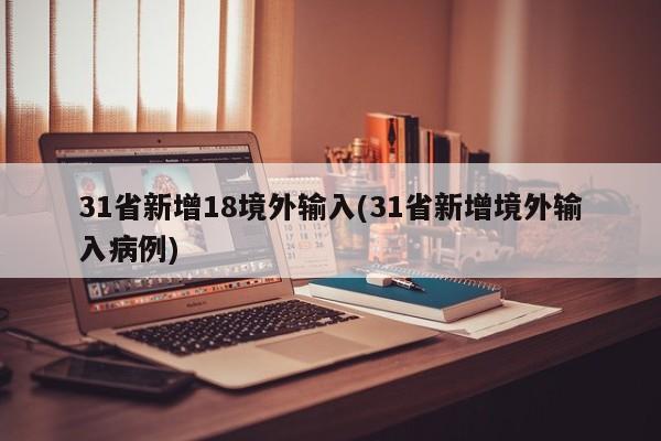 31省新增18境外输入(31省新增境外输入病例)